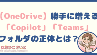 【OneDrive】勝手に増える「Copilot」「Teams」フォルダの正体とは？削除の可否も図解