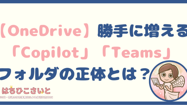 【OneDrive】勝手に増える「Copilot」「Teams」フォルダの正体とは？削除の可否も図解