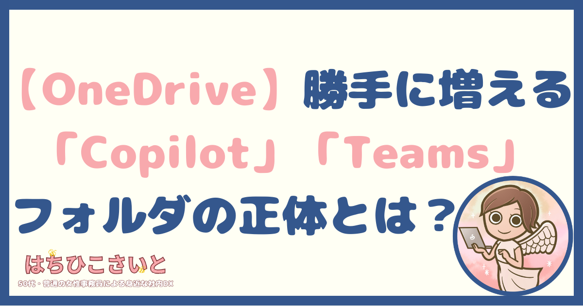 【OneDrive】勝手に増える「Copilot」「Teams」フォルダの正体とは？削除の可否も図解